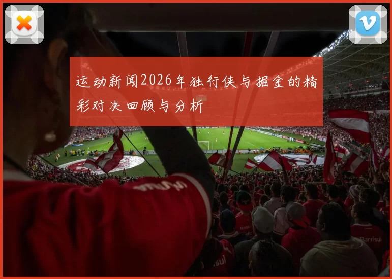 运动新闻2026年独行侠与掘金的精彩对决回顾与分析