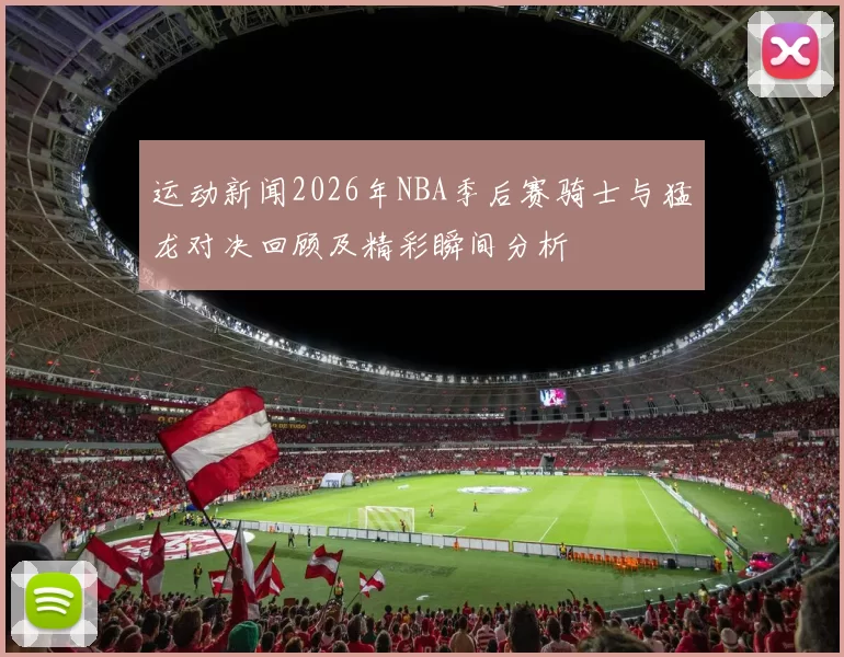 运动新闻2026年NBA季后赛骑士与猛龙对决回顾及精彩瞬间分析